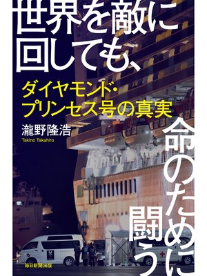 cover image of 世界を敵に回しても、命のために闘う: ダイヤモンド・プリンセス号の真実